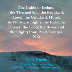 The Guide to Iceland (the Thermal Spa, the Reykjavik Hotel, the Grindavik Hotel, the Northern Lights, the Icelandic Horses, the Food, the Buses and the Flight) from Pearl Escapes 2012 Audiobook, by Pearl Howie