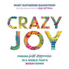 Crazy Joy: Finding Wild Happiness in a World That's Upside Down Audiobook, by Mary Katherine Backstrom