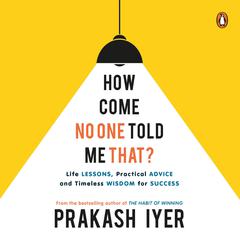 How Come No One Told Me That: Life Lessons, Practical Advice and Timeless Wisdom for Success Audiobook, by Prakash Iyer