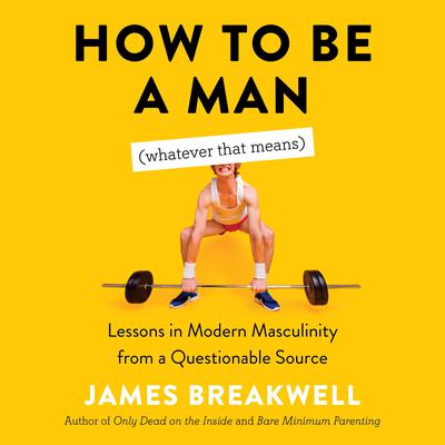 How to Be a Man (Whatever That Means): Lessons in Modern Masculinity from a Questionable Source Audiobook, by James Breakwell