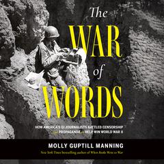 The War of Words: How America’s GI Journalists Battled Censorship and Propaganda to Help Win World War II  Audiobook, by Molly Guptill Manning