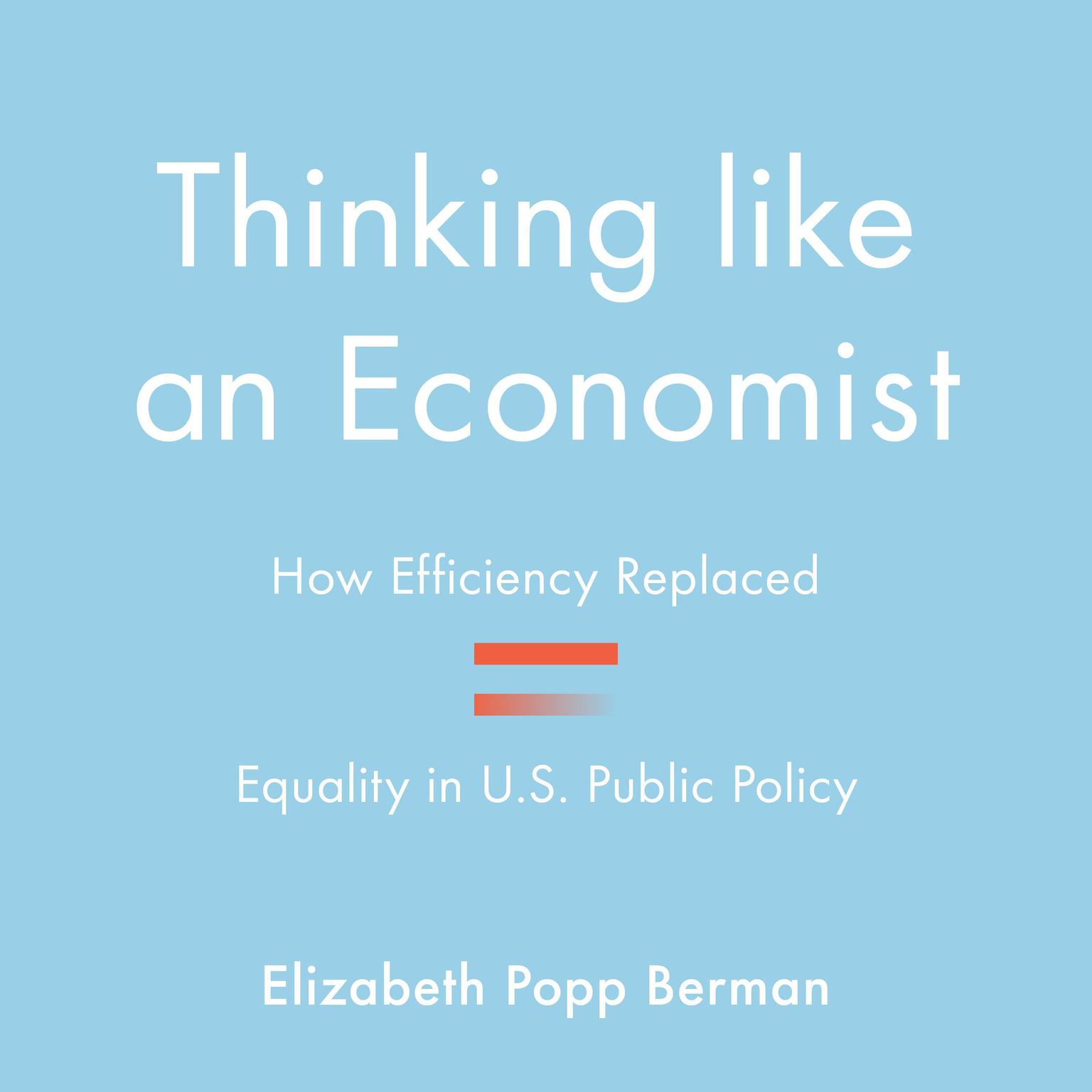 Thinking Like an Economist: How Efficiency Replaced Equality in U.S. Public Policy Audiobook, by Elizabeth Popp Berman