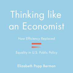 Thinking Like an Economist: How Efficiency Replaced Equality in U.S. Public Policy Audiobook, by Elizabeth Popp Berman
