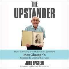 The Upstander: How Surviving the Holocaust Sparked Max Glaubens Mission to Dismantle Hate Audiobook, by Jori Epstein