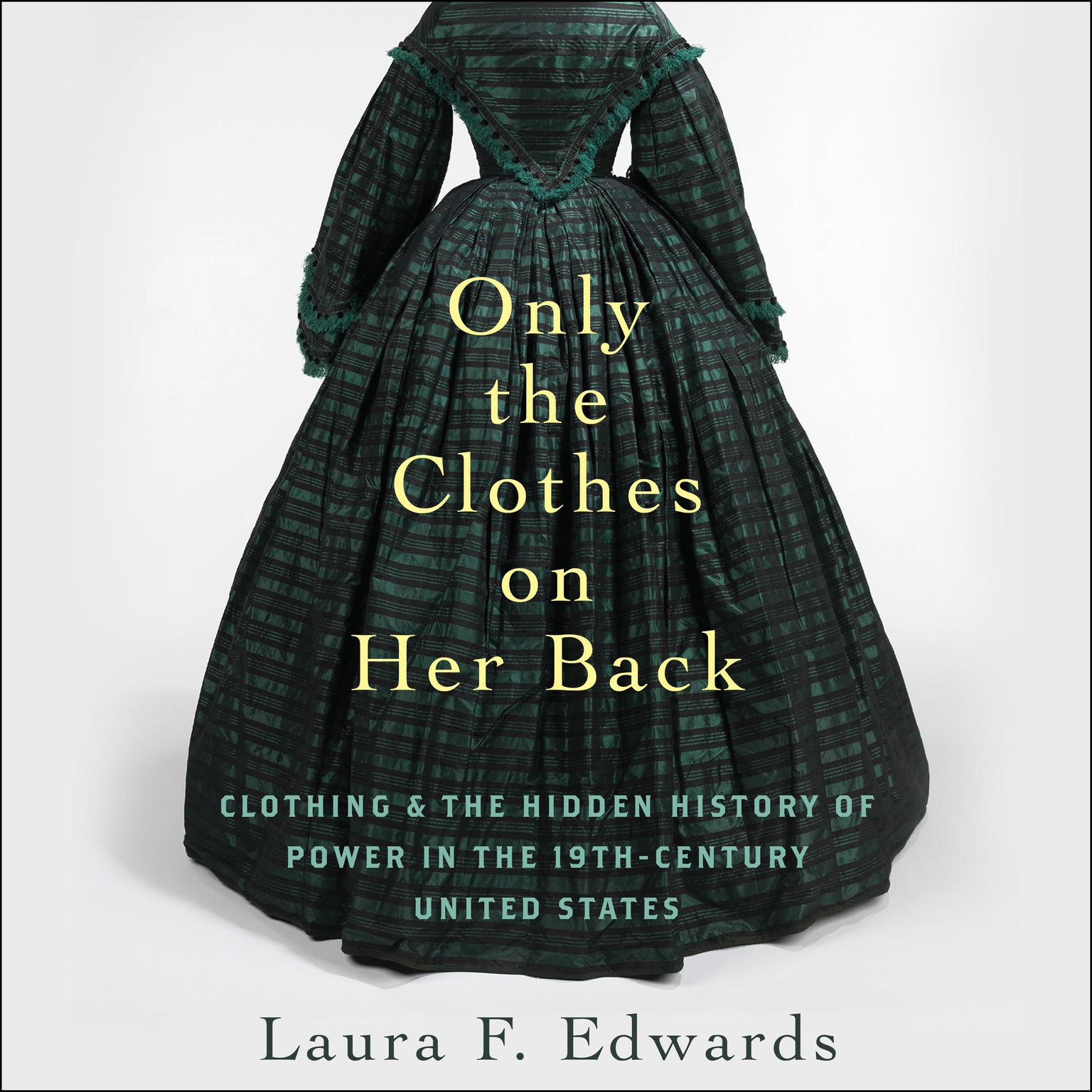 Only the Clothes on Her Back: Clothing and the Hidden History of Power in the Nineteenth-Century United States Audiobook, by Laura Edwards