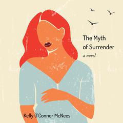 The Myth of Surrender: A Novel Audiobook, by Kelly O’Connor McNees