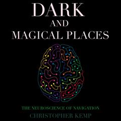 Dark and Magical Places: The Neuroscience of Navigation Audiobook, by Christopher K. Germer