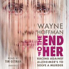 The End of Her: Racing Against Alzheimer's to Solve a Murder Audiobook, by Wayne Hoffman