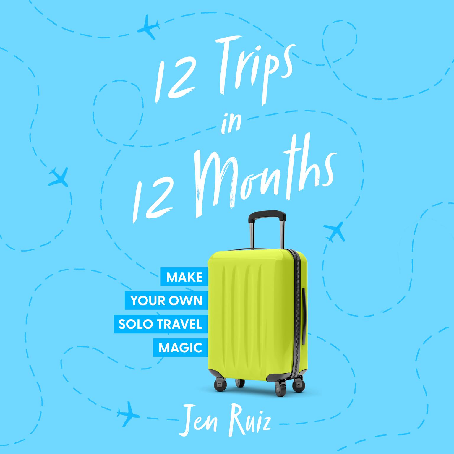 12 Trips in 12 Months: Make Your Own Solo Travel Magic Audiobook