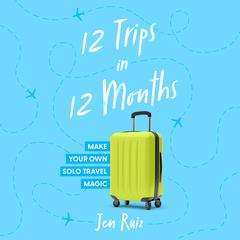 12 Trips in 12 Months: Make Your Own Solo Travel Magic Audiobook, by Jen Ruiz