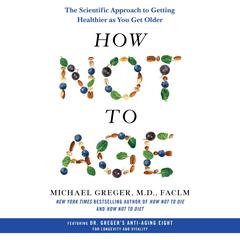 How Not to Age: The Scientific Approach to Getting Healthier as You Get Older Audiobook, by Michael Greger, Michael Greger, M.D., FACLM