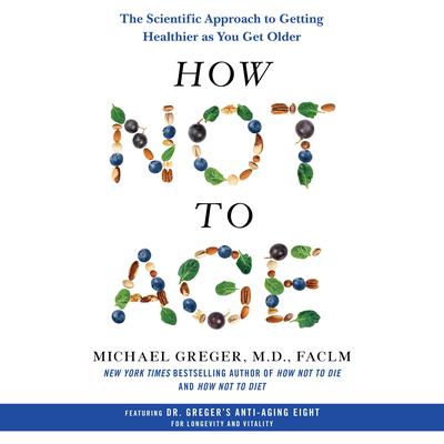 How Not to Age: The Scientific Approach to Getting Healthier as You Get Older Audiobook, by Michael Greger