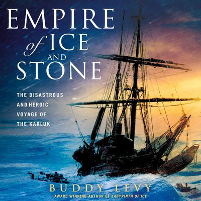 Empire of Ice and Stone: The Disastrous and Heroic Voyage of the Karluk Audiobook, by Buddy Levy