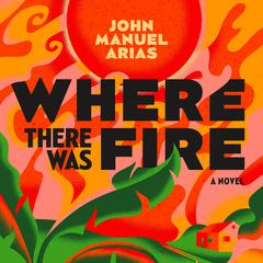 Where There Was Fire Audiobook, by John Manuel Arias