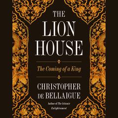 The Lion House: The Coming of a King Audibook, by Christopher de Bellaigue