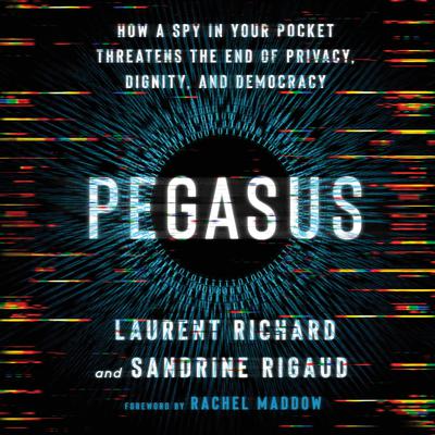 Pegasus: How a Spy in Your Pocket Threatens the End of Privacy, Dignity, and Democracy Audiobook, by Laurent Richard