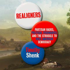 Realigners: Partisan Hacks, Political Visionaries, and the Struggle to Rule American Democracy Audiobook, by Timothy Shenk