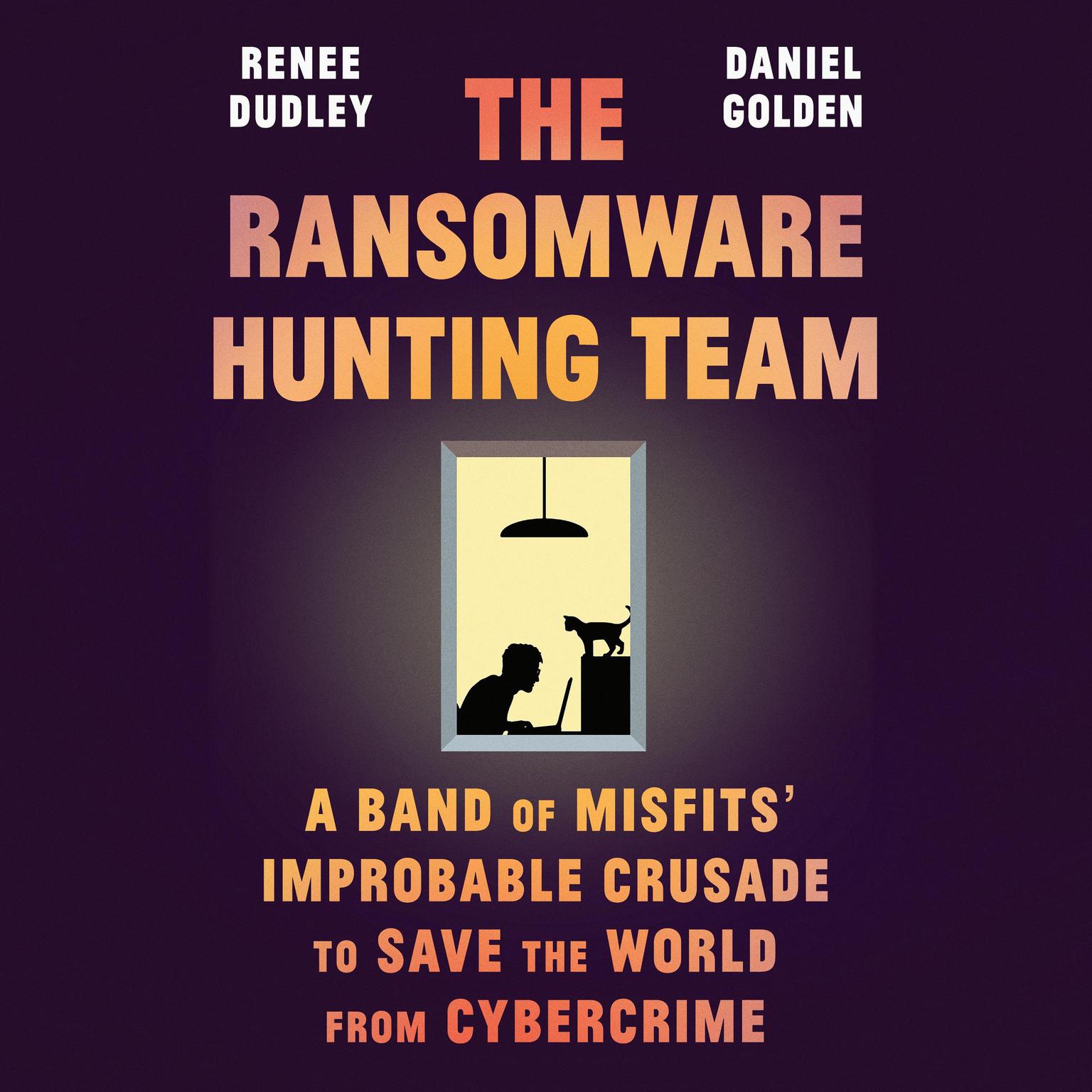The Ransomware Hunting Team: A Band of Misfits Improbable Crusade to Save the World from Cybercrime Audiobook, by Daniel Golden