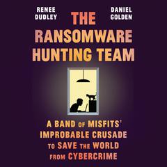 The Ransomware Hunting Team: A Band of Misfits' Improbable Crusade to Save the World from Cybercrime Audiobook, by Daniel Golden