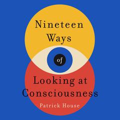Nineteen Ways of Looking at Consciousness Audiobook, by Patrick House