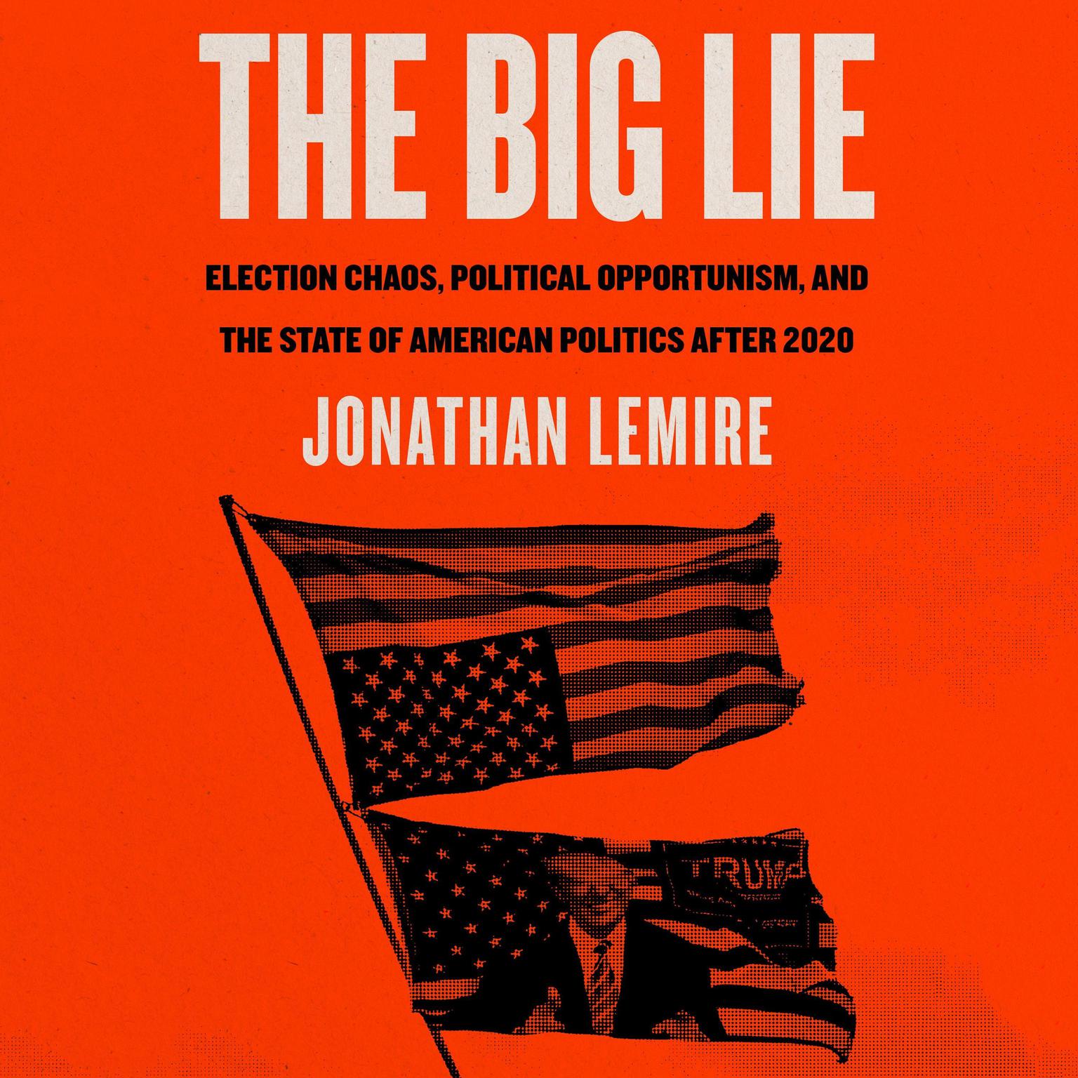 The Big Lie: Election Chaos, Political Opportunism, and the State of American Politics After 2020 Audiobook, by Jonathan Lemire