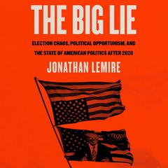 The Big Lie: Election Chaos, Political Opportunism, and the State of American Politics After 2020 Audiobook, by 