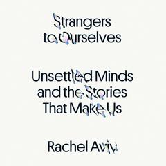 Strangers to Ourselves: Unsettled Minds and the Stories That Make Us Audiobook, by 