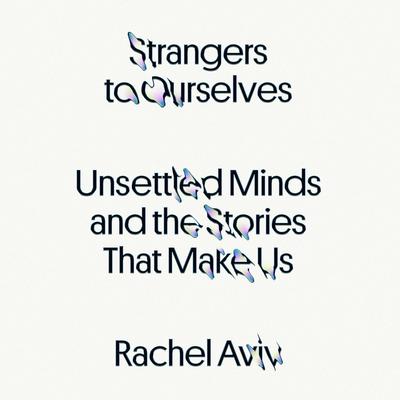 Strangers to Ourselves: Unsettled Minds and the Stories That Make Us Audiobook, by Rachel Aviv