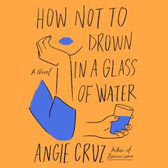 How Not to Drown in a Glass of Water: A Novel Audiobook, by Angie Cruz