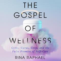 The Gospel of Wellness: Gyms, Gurus, Goop, and the False Promise of Self-Care Audiobook, by Rina Raphael