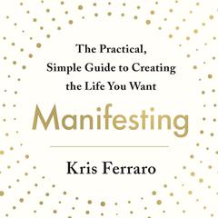 Manifesting: The Practical, Simple Guide to Creating the Life You Want Audiobook, by 