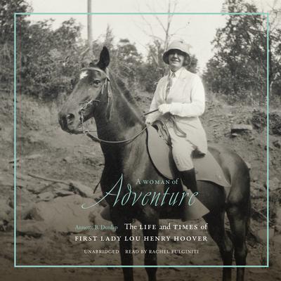 A Woman of Adventure: The Life and Times of First Lady Lou Henry Hoover Audiobook, by Annette B. Dunlap