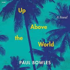 Up Above the World: A Novel Audiobook, by Paul Bowles