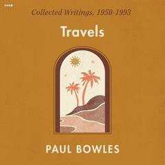 Travels: Collected Writings, 1950-1993 Audiobook, by Paul Bowles