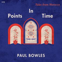 Points in Time: Tales from Morocco Audiobook, by Paul Bowles