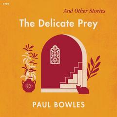 The Delicate Prey: And Other Stories Audiobook, by Paul Bowles