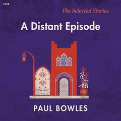 A Distant Episode: Selected Stories Audiobook, by Paul Bowles
