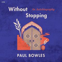 Without Stopping: An Autobiography Audiobook, by Paul Bowles