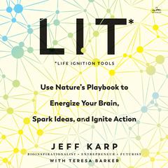 LIT: Life Ignition Tools: Use Natures Playbook to Energize Your Brain, Spark Ideas, and Ignite Action Audiobook, by Jeff Karp, Teresa Barker
