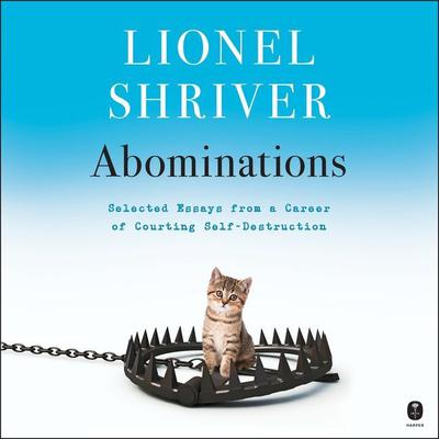 Abominations: Selected Essays from a Career of Courting Self-Destruction Audiobook, by Lionel Shriver
