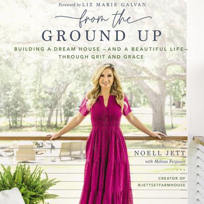 From the Ground Up: Building a Dream House---and a Beautiful Life---through Grit and Grace Audiobook, by Noell Jett