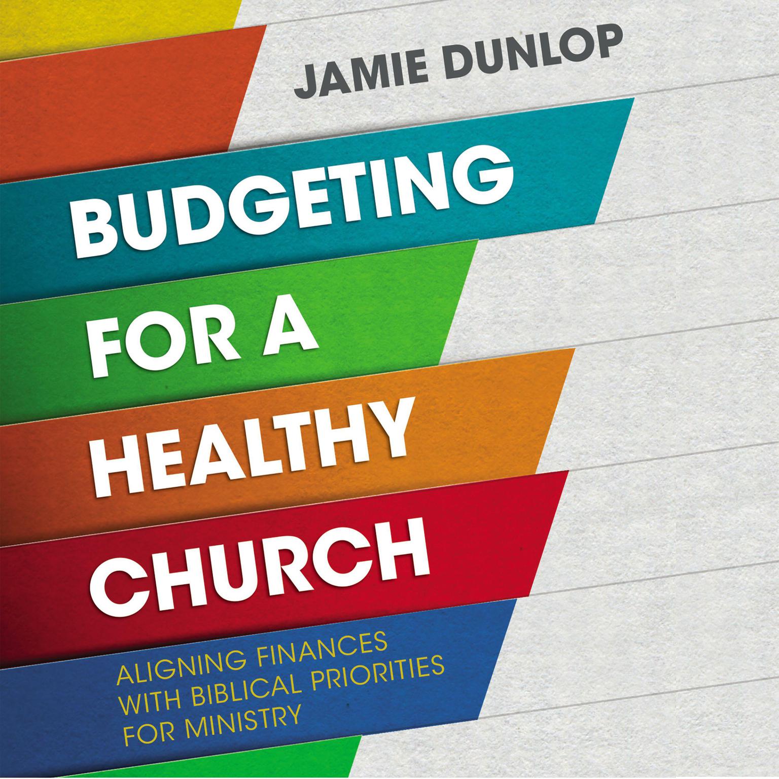 Budgeting for a Healthy Church: Aligning Finances with Biblical Priorities for Ministry Audiobook, by Jamie Dunlop
