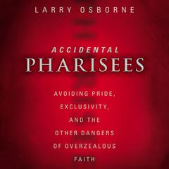 Accidental Pharisees: Avoiding Pride, Exclusivity, and the Other Dangers of Overzealous Faith Audiobook, by Larry Osborne