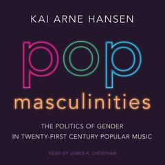 Pop Masculinities: The Politics of Gender in Twenty-First Century Popular Music Audiobook, by Kai Arne Hansen