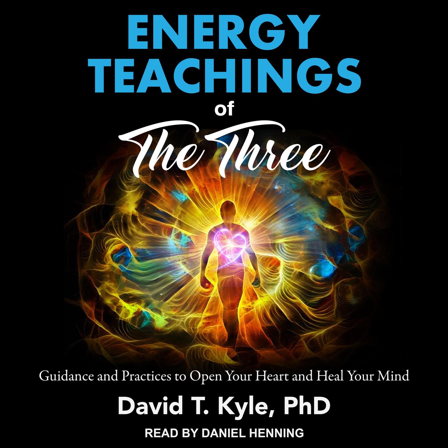 Energy Teachings of The Three: Guidance and Practices to Open Your Heart and Heal Your Mind Audiobook, by David T. Kyle