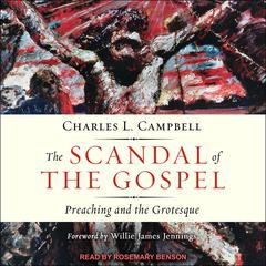 The Scandal of the Gospel: Preaching and the Grotesque Audiobook, by Charles L. Campbell