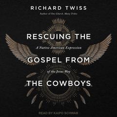 Rescuing the Gospel from the Cowboys: A Native American Expression of the Jesus Way Audiobook, by Richard Twiss