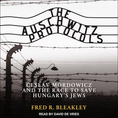 The Auschwitz Protocols: Ceslav Mordowicz and the Race to Save Hungarys Jews Audiobook, by Fred R. Bleakley