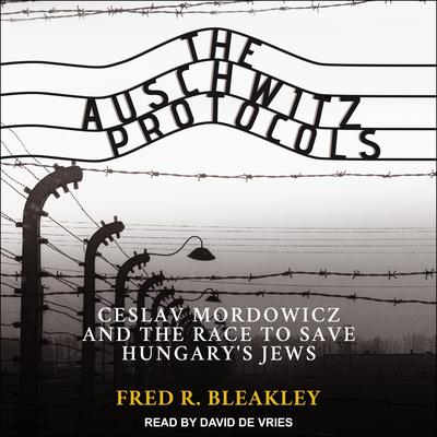 The Auschwitz Protocols: Ceslav Mordowicz and the Race to Save Hungarys Jews Audiobook, by Fred R. Bleakley