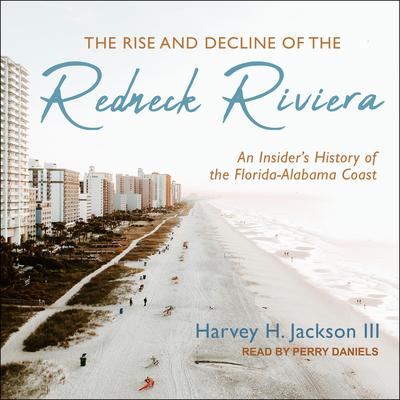 The Rise and Decline of the Redneck Riviera: An Insiders History of the Florida-Alabama Coast Audiobook, by Harvey H. Jackson